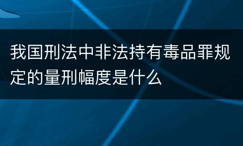 我国刑法中非法持有毒品罪规定的量刑幅度是什么