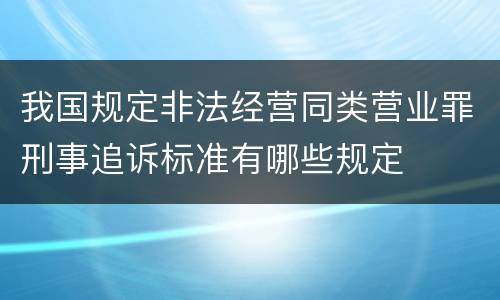 我国规定非法经营同类营业罪刑事追诉标准有哪些规定