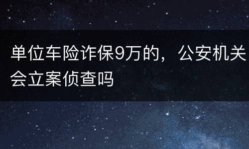 单位车险诈保9万的，公安机关会立案侦查吗