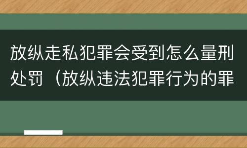 放纵走私犯罪会受到怎么量刑处罚（放纵违法犯罪行为的罪名）