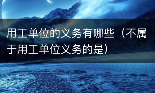 用工单位的义务有哪些（不属于用工单位义务的是）