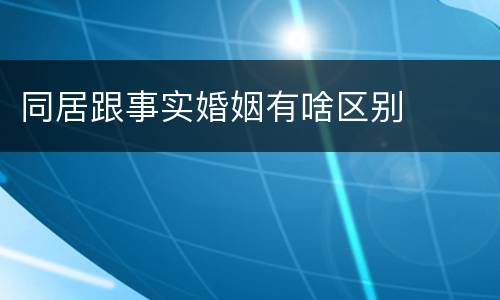 同居跟事实婚姻有啥区别