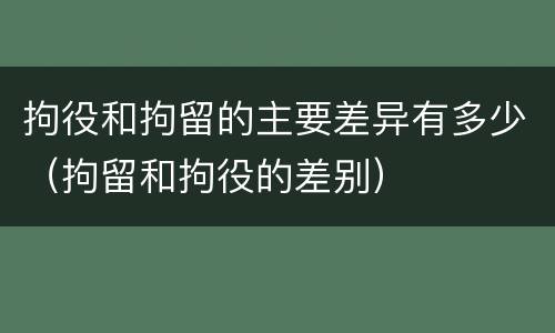 拘役和拘留的主要差异有多少（拘留和拘役的差别）