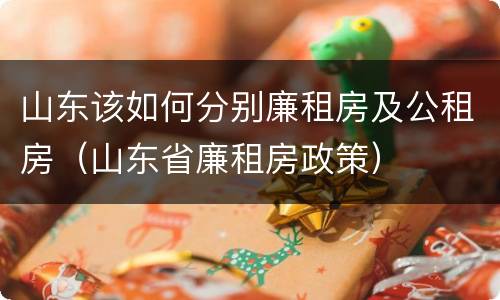 山东该如何分别廉租房及公租房（山东省廉租房政策）