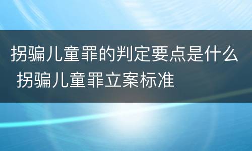拐骗儿童罪的判定要点是什么 拐骗儿童罪立案标准