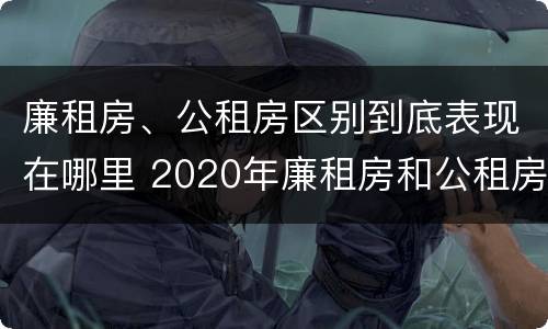 廉租房、公租房区别到底表现在哪里 2020年廉租房和公租房的区别
