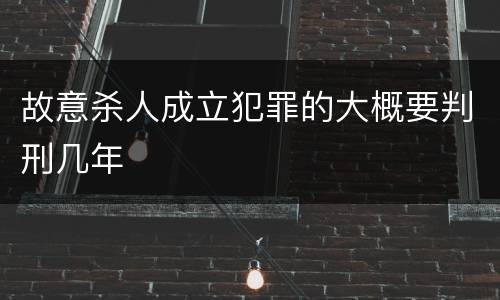 故意杀人成立犯罪的大概要判刑几年