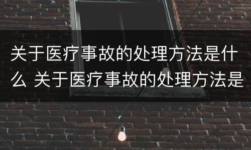 关于医疗事故的处理方法是什么 关于医疗事故的处理方法是什么意思