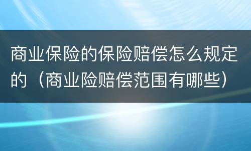 商业保险的保险赔偿怎么规定的（商业险赔偿范围有哪些）