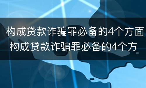 构成贷款诈骗罪必备的4个方面 构成贷款诈骗罪必备的4个方面是什么
