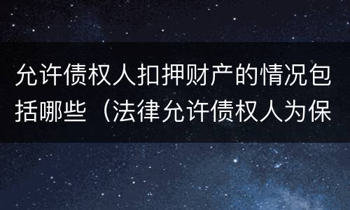 允许债权人扣押财产的情况包括哪些（法律允许债权人为保全其债权实现而采取的措施）