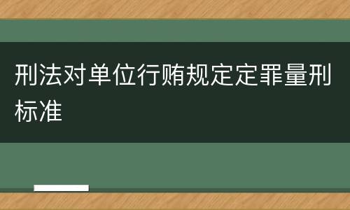 刑法对单位行贿规定定罪量刑标准