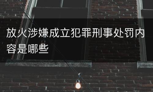 放火涉嫌成立犯罪刑事处罚内容是哪些