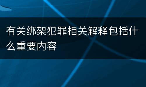 有关绑架犯罪相关解释包括什么重要内容