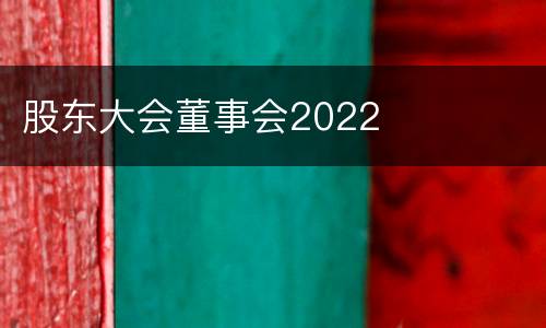 股东大会董事会2022