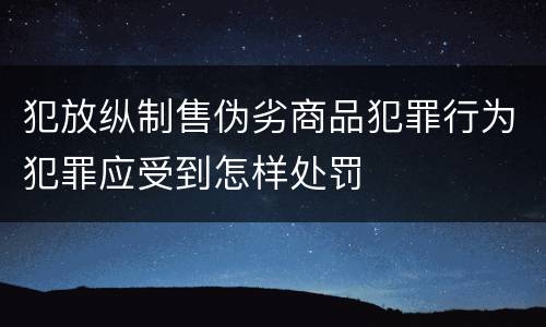 犯放纵制售伪劣商品犯罪行为犯罪应受到怎样处罚