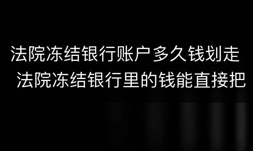 法院冻结银行账户多久钱划走 法院冻结银行里的钱能直接把钱划走吗