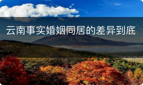 云南事实婚姻同居的差异到底