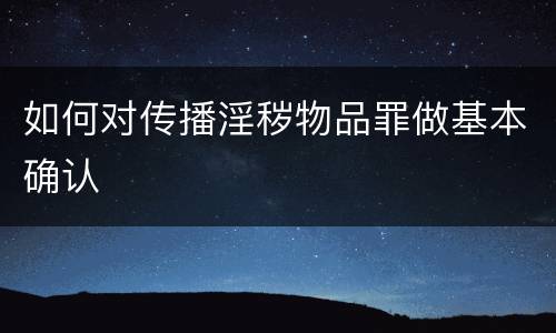 如何对传播淫秽物品罪做基本确认