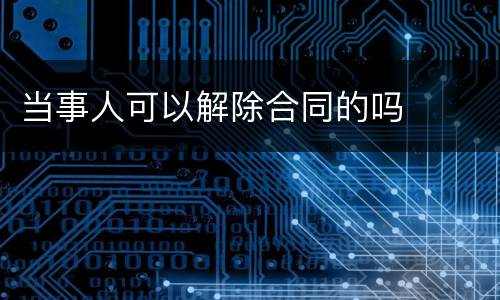 当事人可以解除合同的吗