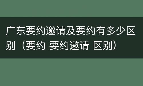 广东要约邀请及要约有多少区别（要约 要约邀请 区别）