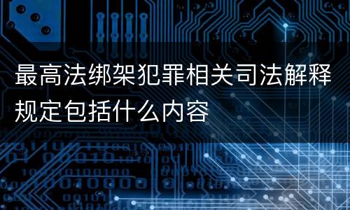 最高法绑架犯罪相关司法解释规定包括什么内容