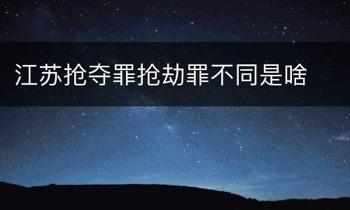 江苏抢夺罪抢劫罪不同是啥