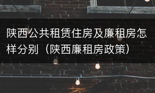 陕西公共租赁住房及廉租房怎样分别（陕西廉租房政策）
