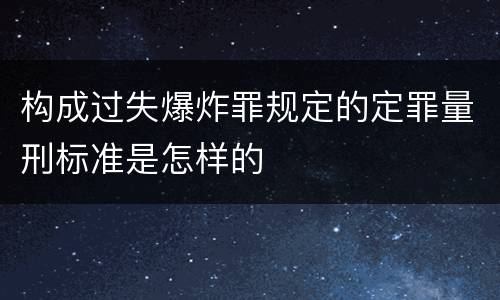 构成过失爆炸罪规定的定罪量刑标准是怎样的