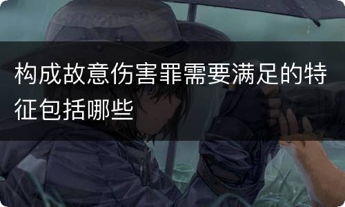 构成故意伤害罪需要满足的特征包括哪些
