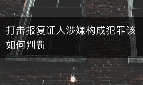 打击报复证人涉嫌构成犯罪该如何判罚