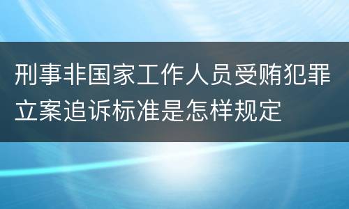刑事非国家工作人员受贿犯罪立案追诉标准是怎样规定