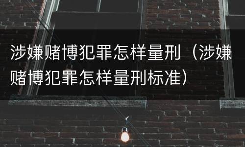 涉嫌赌博犯罪怎样量刑（涉嫌赌博犯罪怎样量刑标准）