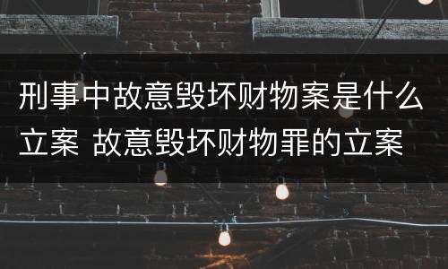 刑事中故意毁坏财物案是什么立案 故意毁坏财物罪的立案