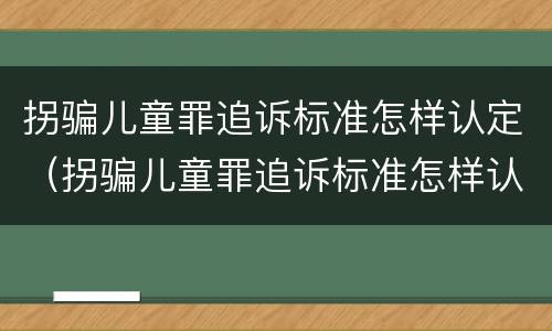 拐骗儿童罪追诉标准怎样认定（拐骗儿童罪追诉标准怎样认定的）
