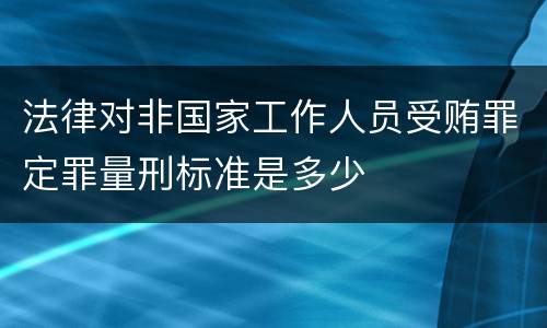 法律对非国家工作人员受贿罪定罪量刑标准是多少
