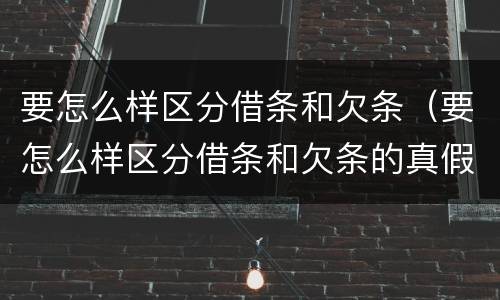 要怎么样区分借条和欠条（要怎么样区分借条和欠条的真假）