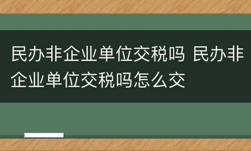民办非企业单位交税吗 民办非企业单位交税吗怎么交
