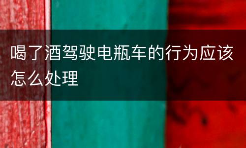 喝了酒驾驶电瓶车的行为应该怎么处理