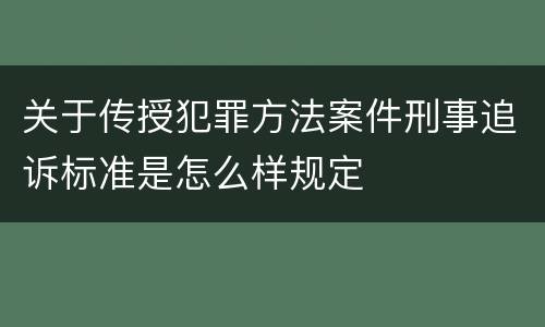 关于传授犯罪方法案件刑事追诉标准是怎么样规定
