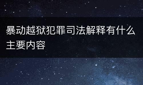 暴动越狱犯罪司法解释有什么主要内容