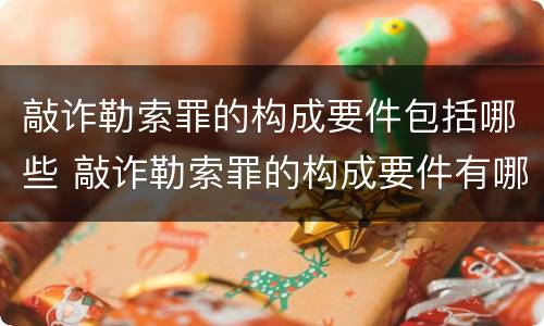 敲诈勒索罪的构成要件包括哪些 敲诈勒索罪的构成要件有哪些