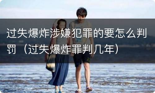 过失爆炸涉嫌犯罪的要怎么判罚（过失爆炸罪判几年）