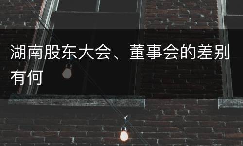 湖南股东大会、董事会的差别有何