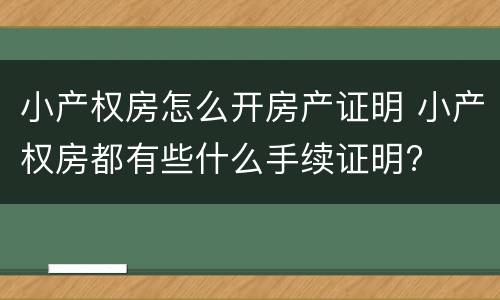 小产权房怎么开房产证明 小产权房都有些什么手续证明?
