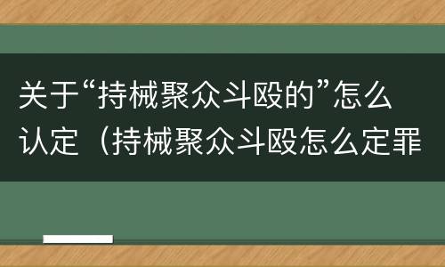 关于“持械聚众斗殴的”怎么认定（持械聚众斗殴怎么定罪）