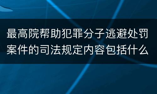 最高院帮助犯罪分子逃避处罚案件的司法规定内容包括什么
