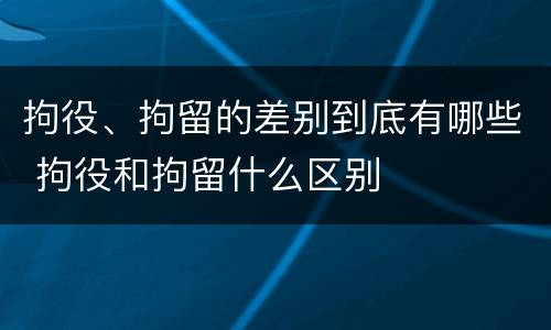 拘役、拘留的差别到底有哪些 拘役和拘留什么区别