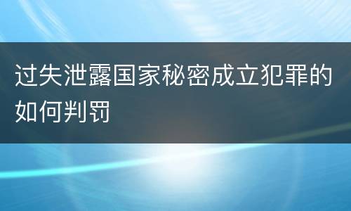 过失泄露国家秘密成立犯罪的如何判罚