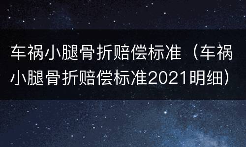 车祸小腿骨折赔偿标准（车祸小腿骨折赔偿标准2021明细）